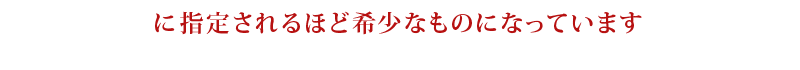 に指定されるほど希少なものになっています