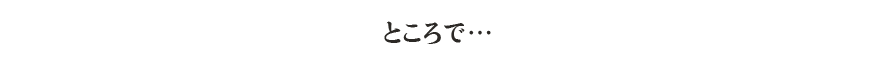 ところで…