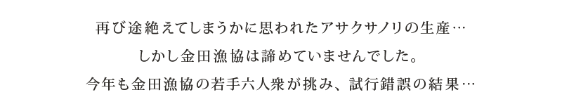 再び途絶えてしまうかに思われたアサクサノリの生産…しかし金田漁協は諦めていませんでした。今年も金田漁協の若手六人衆が挑み、試行錯誤の結果…