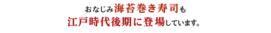 おなじみ海苔巻き寿司も江戸時代後期に登場しています。