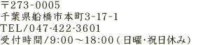 〒273-0005 千葉県船橋市本町3-17-1／TEL:047-422-2435 受付時間9:00～18:00(日曜・祝日休み)